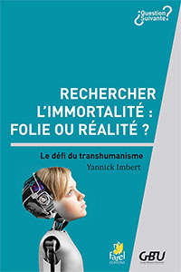 9782863144701, rechercher l’immortalité, folie ou réalité ?, le défi du transhumanisme, yannick imbert, collection question suivante, éditions farel, gbu, groupes bibliques universitaires