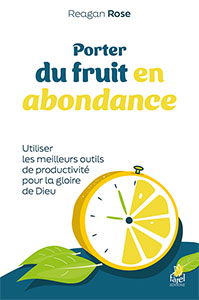 9782863145579, porter du fruit en abondance, utiliser les meilleurs outils de productivité pour la gloire de dieu, redeeming productivity, reagan rose, éditions farel